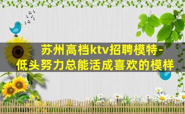 苏州高档ktv招聘模特-低头努力总能活成喜欢的模样
